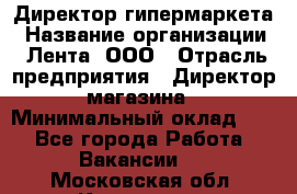 Директор гипермаркета › Название организации ­ Лента, ООО › Отрасль предприятия ­ Директор магазина › Минимальный оклад ­ 1 - Все города Работа » Вакансии   . Московская обл.,Климовск г.